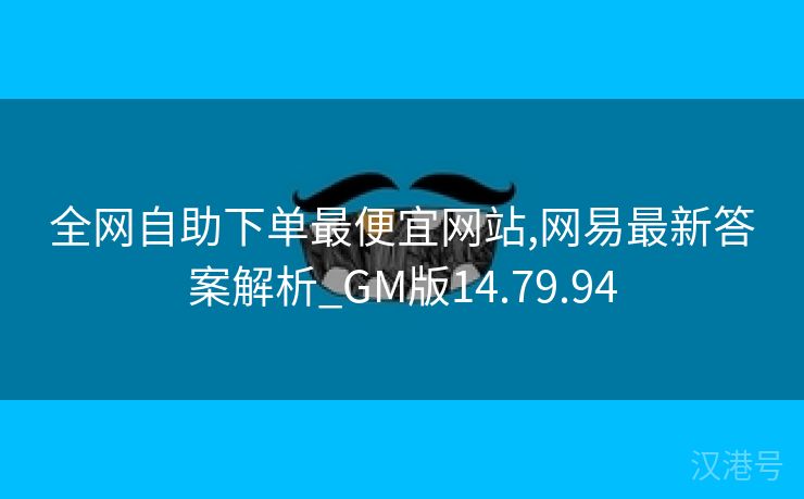 全网自助下单最便宜网站,网易最新答案解析_GM版14.79.94