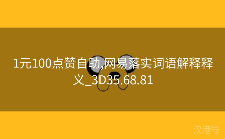 1元100点赞自助,网易落实词语解释释义_3D35.68.81