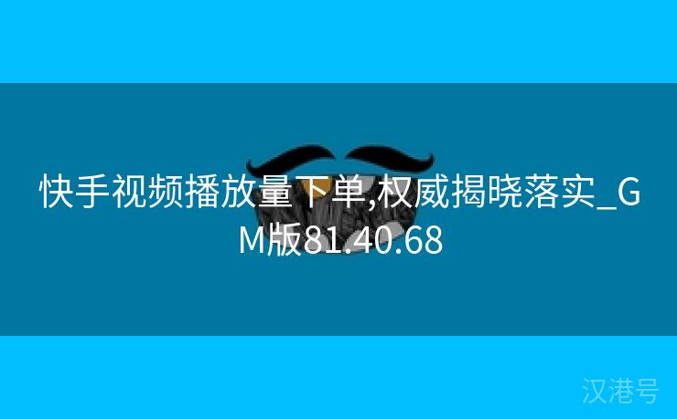 快手视频播放量下单,权威揭晓落实_GM版81.40.68