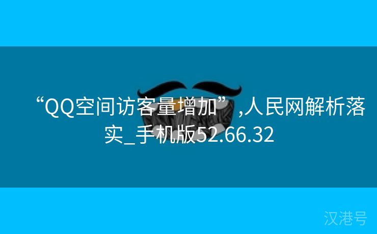 “QQ空间访客量增加”,人民网解析落实_手机版52.66.32