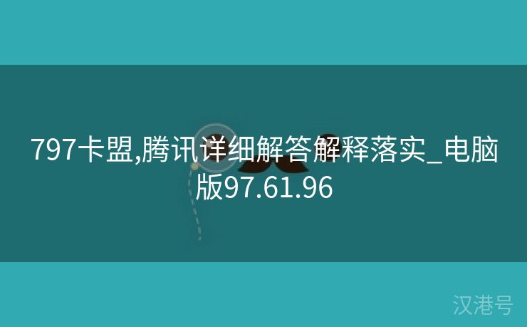 797卡盟,腾讯详细解答解释落实_电脑版97.61.96