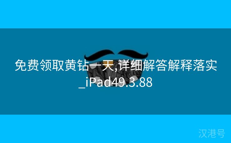 免费领取黄钻一天,详细解答解释落实_iPad49.3.88