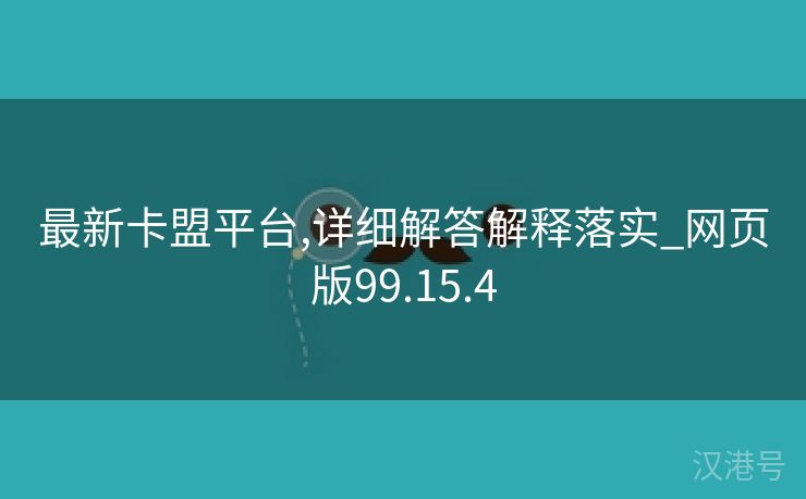 最新卡盟平台,详细解答解释落实_网页版99.15.4