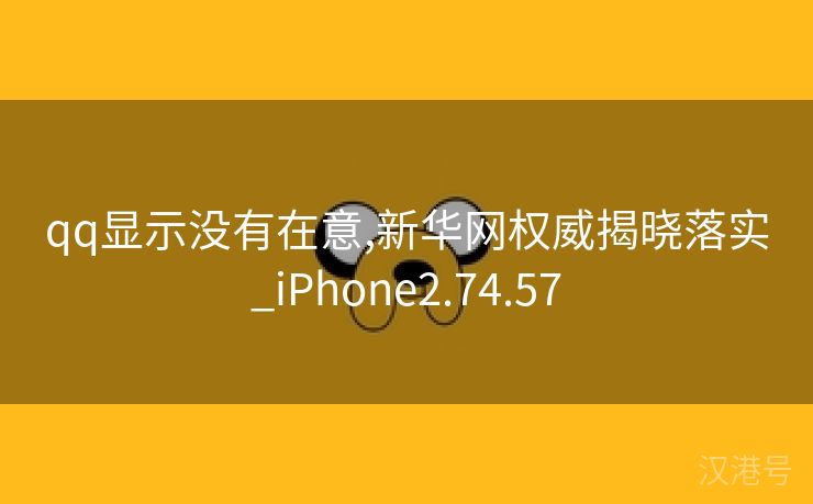 qq显示没有在意,新华网权威揭晓落实_iPhone2.74.57