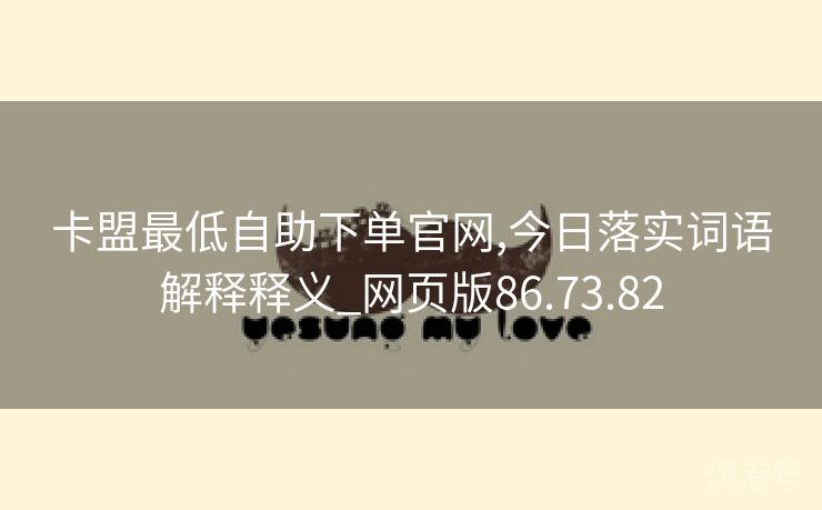 卡盟最低自助下单官网,今日落实词语解释释义_网页版86.73.82