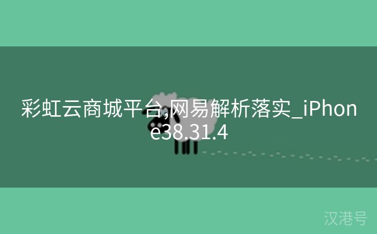 彩虹云商城平台,网易解析落实_iPhone38.31.4