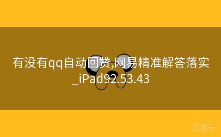 有没有qq自动回赞,网易精准解答落实_iPad92.53.43