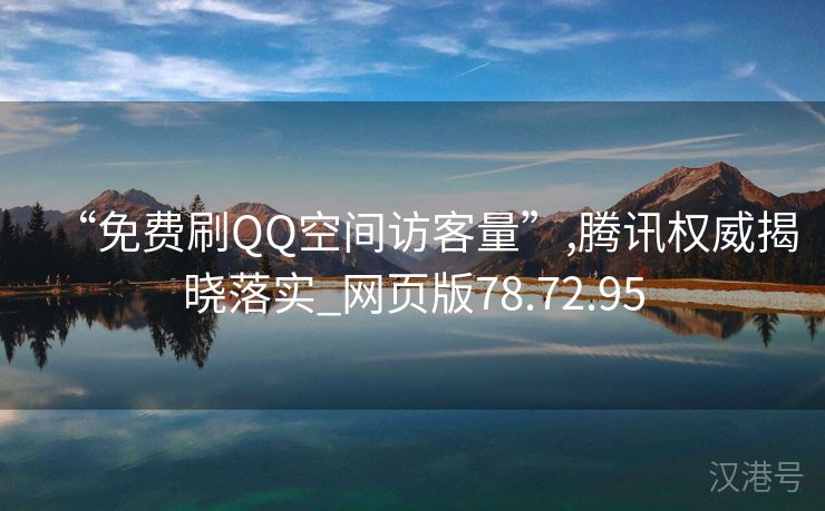 “免费刷QQ空间访客量”,腾讯权威揭晓落实_网页版78.72.95