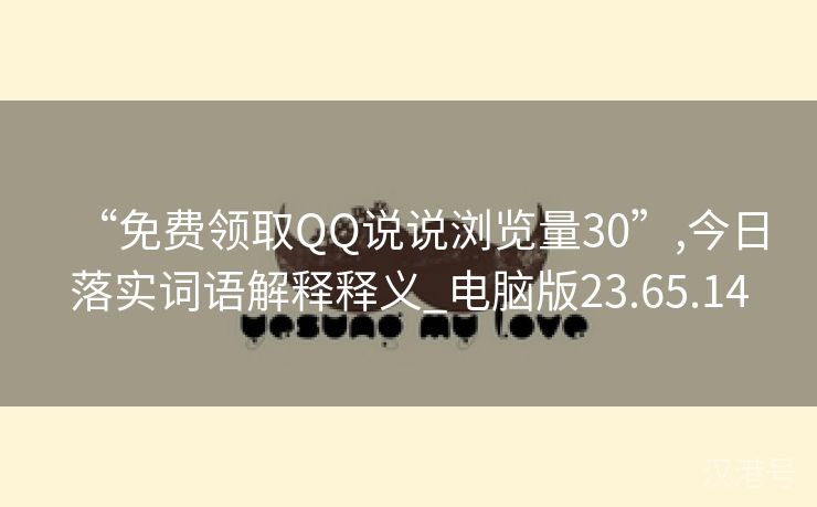 “免费领取QQ说说浏览量30”,今日落实词语解释释义_电脑版23.65.14