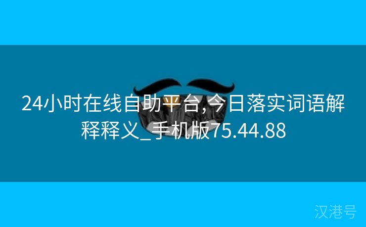 24小时在线自助平台,今日落实词语解释释义_手机版75.44.88