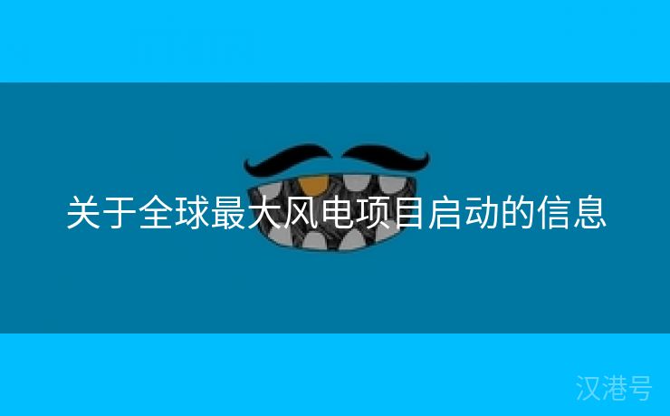 关于全球最大风电项目启动的信息