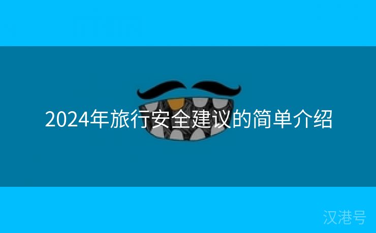 2024年旅行安全建议的简单介绍