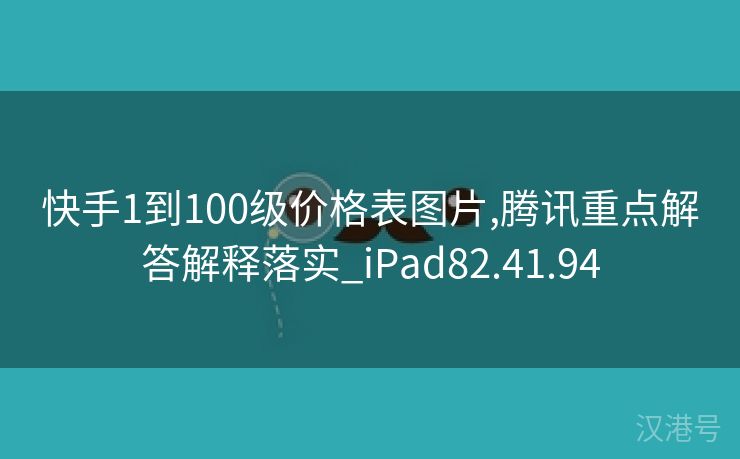 快手1到100级价格表图片,腾讯重点解答解释落实_iPad82.41.94