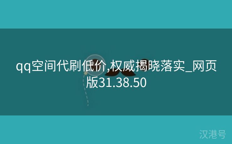 qq空间代刷低价,权威揭晓落实_网页版31.38.50