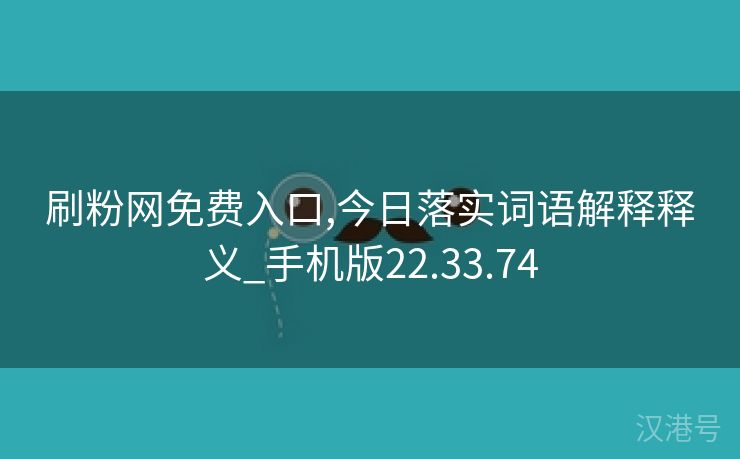 刷粉网免费入口,今日落实词语解释释义_手机版22.33.74