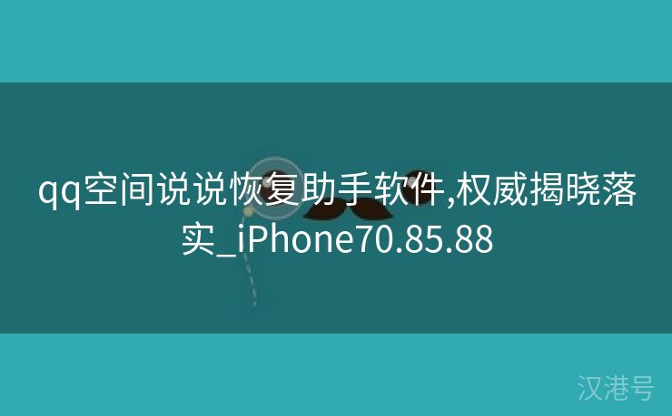 qq空间说说恢复助手软件,权威揭晓落实_iPhone70.85.88