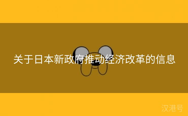 关于日本新政府推动经济改革的信息