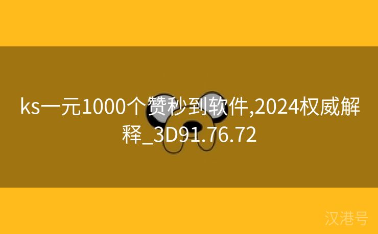 ks一元1000个赞秒到软件,2024权威解释_3D91.76.72