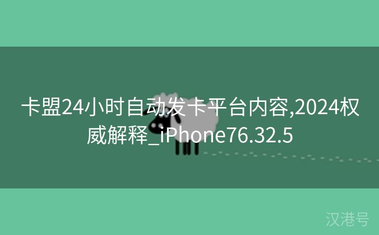 卡盟24小时自动发卡平台内容,2024权威解释_iPhone76.32.5