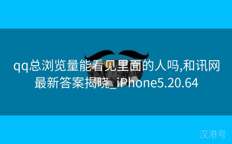 qq总浏览量能看见里面的人吗,和讯网最新答案揭晓_iPhone5.20.64