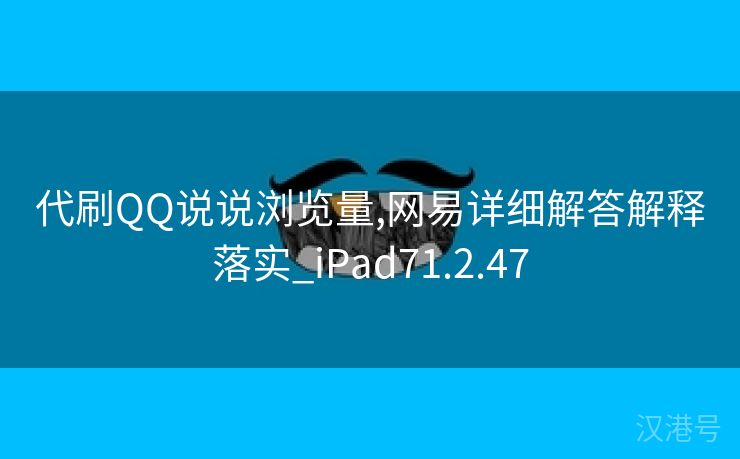 代刷QQ说说浏览量,网易详细解答解释落实_iPad71.2.47