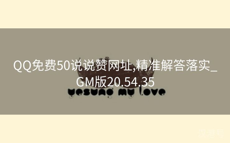 QQ免费50说说赞网址,精准解答落实_GM版20.54.35