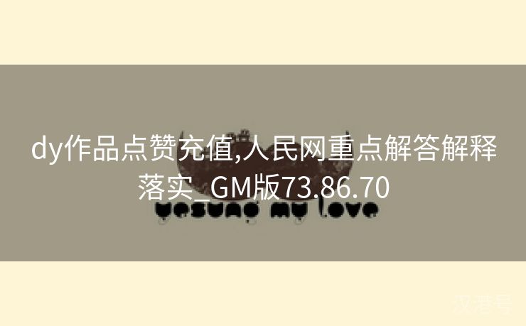 dy作品点赞充值,人民网重点解答解释落实_GM版73.86.70