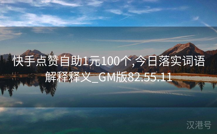 快手点赞自助1元100个,今日落实词语解释释义_GM版82.55.11