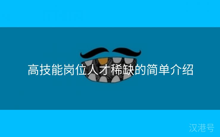 高技能岗位人才稀缺的简单介绍