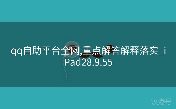 qq自助平台全网,重点解答解释落实_iPad28.9.55