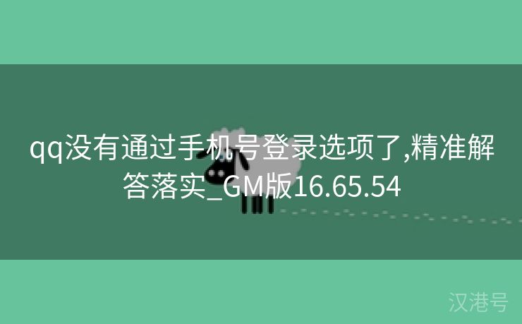 qq没有通过手机号登录选项了,精准解答落实_GM版16.65.54