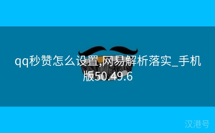 qq秒赞怎么设置,网易解析落实_手机版50.49.6