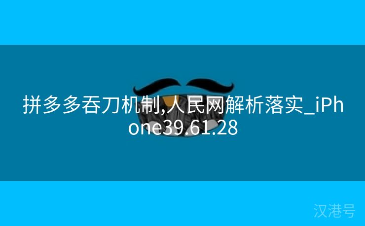 拼多多吞刀机制,人民网解析落实_iPhone39.61.28