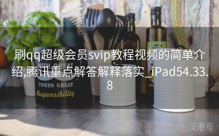 刷qq超级会员svip教程视频的简单介绍,腾讯重点解答解释落实_iPad54.33.8