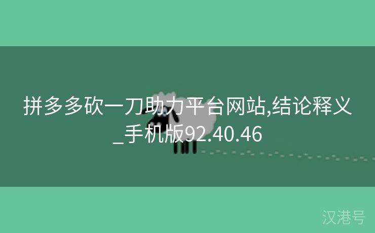 拼多多砍一刀助力平台网站,结论释义_手机版92.40.46