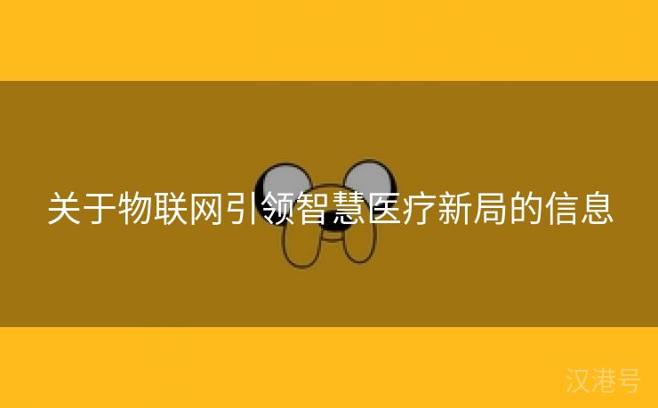 关于物联网引领智慧医疗新局的信息