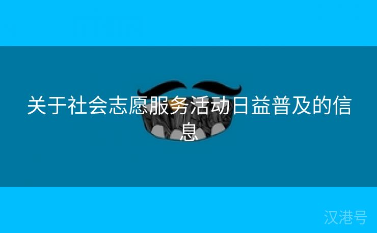 关于社会志愿服务活动日益普及的信息