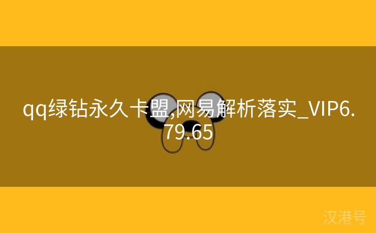 qq绿钻永久卡盟,网易解析落实_VIP6.79.65