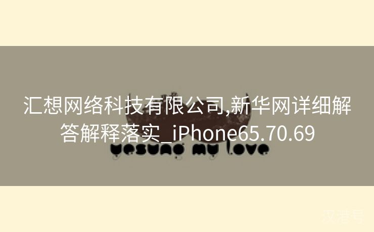 汇想网络科技有限公司,新华网详细解答解释落实_iPhone65.70.69