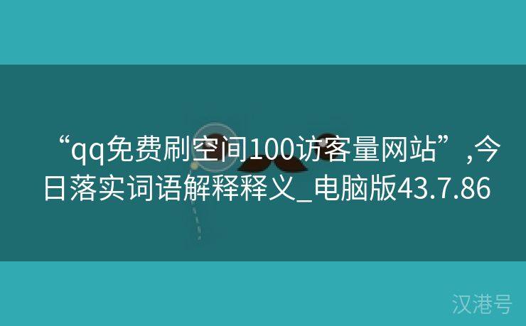 “qq免费刷空间100访客量网站”,今日落实词语解释释义_电脑版43.7.86