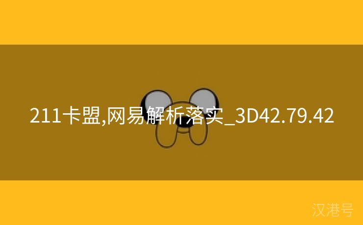 211卡盟,网易解析落实_3D42.79.42