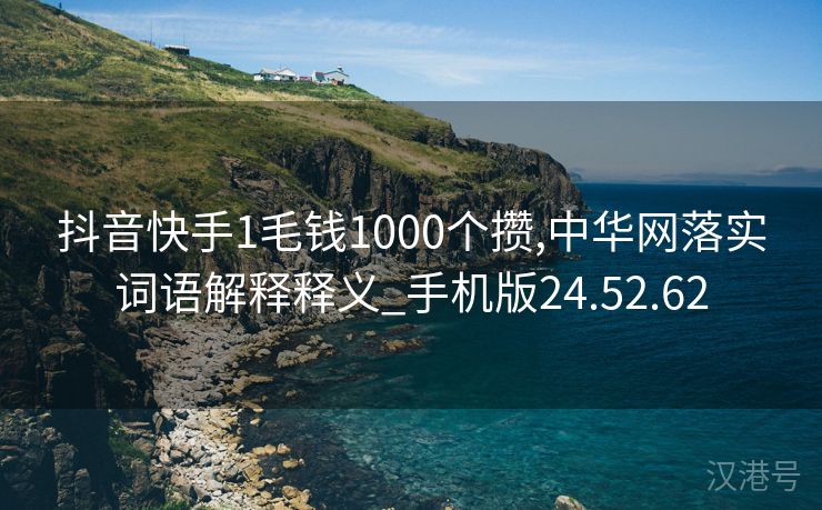 抖音快手1毛钱1000个攒,中华网落实词语解释释义_手机版24.52.62