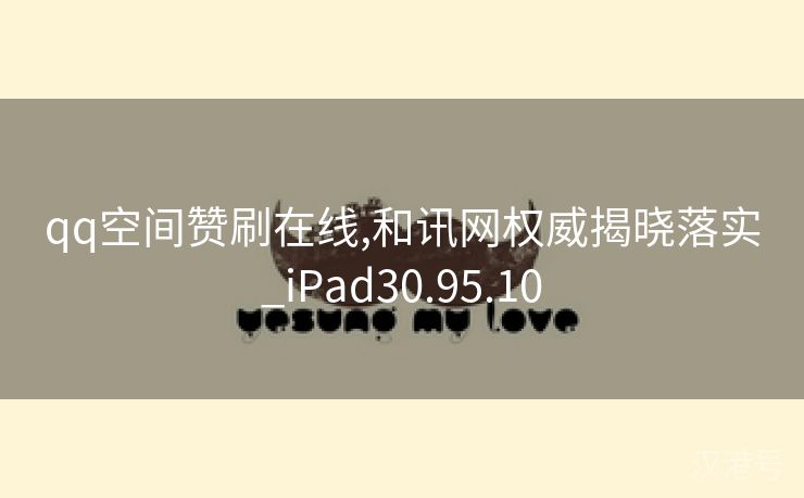 qq空间赞刷在线,和讯网权威揭晓落实_iPad30.95.10