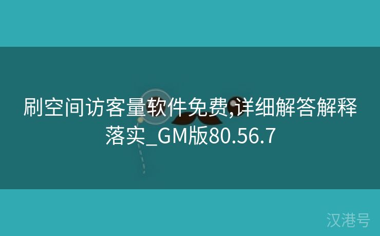 刷空间访客量软件免费,详细解答解释落实_GM版80.56.7