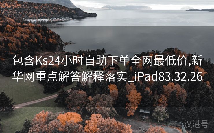 包含Ks24小时自助下单全网最低价,新华网重点解答解释落实_iPad83.32.26